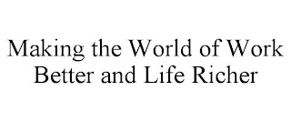 MAKING THE WORLD OF WORK BETTER AND LIFE RICHER