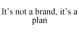 IT'S NOT A BRAND, IT'S A PLAN