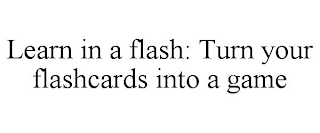 LEARN IN A FLASH: TURN YOUR FLASHCARDS INTO A GAME