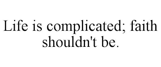 LIFE IS COMPLICATED; FAITH SHOULDN'T BE.