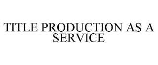 TITLE PRODUCTION AS A SERVICE