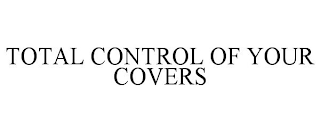 TOTAL CONTROL OF YOUR COVERS