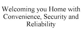 WELCOMING YOU HOME WITH CONVENIENCE, SECURITY AND RELIABILITY