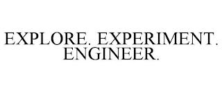 EXPLORE. EXPERIMENT. ENGINEER.