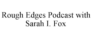 ROUGH EDGES PODCAST WITH SARAH I. FOX