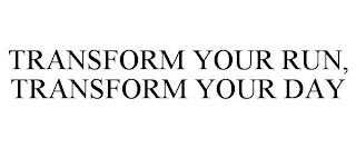 TRANSFORM YOUR RUN, TRANSFORM YOUR DAY