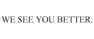 WE SEE YOU BETTER.