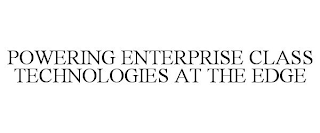 POWERING ENTERPRISE CLASS TECHNOLOGIES AT THE EDGE