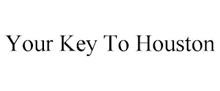 YOUR KEY TO HOUSTON