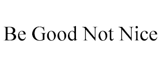 BE GOOD NOT NICE