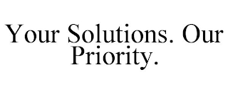 YOUR SOLUTIONS. OUR PRIORITY.