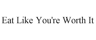 EAT LIKE YOU'RE WORTH IT