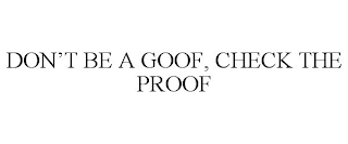 DON'T BE A GOOF, CHECK THE PROOF