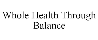 WHOLE HEALTH THROUGH BALANCE