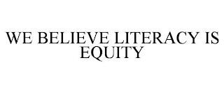 WE BELIEVE LITERACY IS EQUITY