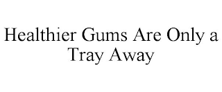 HEALTHIER GUMS ARE ONLY A TRAY AWAY