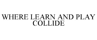 WHERE LEARN AND PLAY COLLIDE