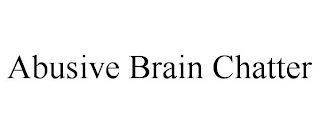 ABUSIVE BRAIN CHATTER