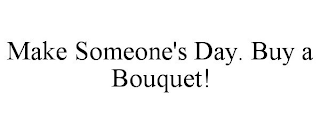 MAKE SOMEONE'S DAY. BUY A BOUQUET!