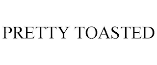 PRETTY TOASTED