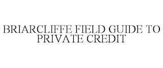 BRIARCLIFFE FIELD GUIDE TO PRIVATE CREDIT