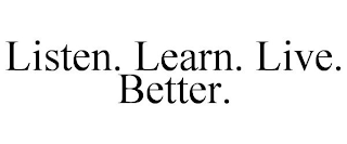 LISTEN. LEARN. LIVE. BETTER.