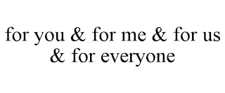 FOR YOU & FOR ME & FOR US & FOR EVERYONE