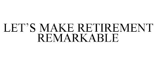 LET'S MAKE RETIREMENT REMARKABLE