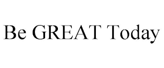 BE GREAT TODAY