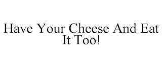 HAVE YOUR CHEESE AND EAT IT TOO!