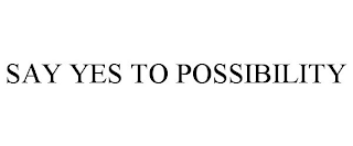 SAY YES TO POSSIBILITY