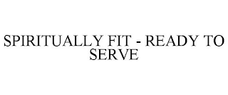 SPIRITUALLY FIT READY TO SERVE