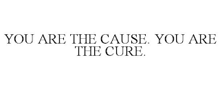 YOU ARE THE CAUSE. YOU ARE THE CURE.