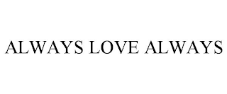 ALWAYS LOVE ALWAYS