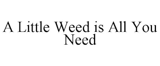 A LITTLE WEED IS ALL YOU NEED