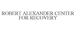 ROBERT ALEXANDER CENTER FOR RECOVERY