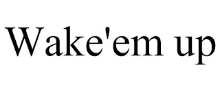 WAKE'EM UP