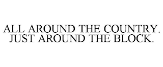 ALL AROUND THE COUNTRY. JUST AROUND THE BLOCK.