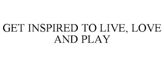 GET INSPIRED TO LIVE, LOVE AND PLAY