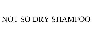 NOT SO DRY SHAMPOO