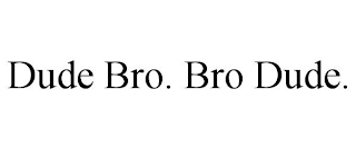 DUDE BRO. BRO DUDE.