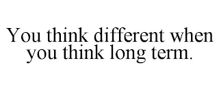 YOU THINK DIFFERENT WHEN YOU THINK LONG TERM.