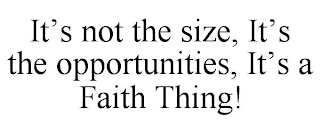 IT'S NOT THE SIZE, IT'S THE OPPORTUNITIES, IT'S A FAITH THING!