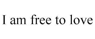I AM FREE TO LOVE