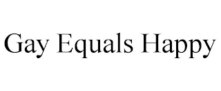GAY EQUALS HAPPY