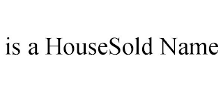 IS A HOUSESOLD NAME