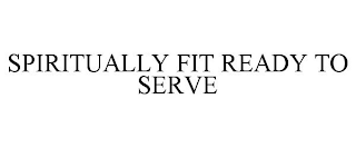 SPIRITUALLY FIT READY TO SERVE