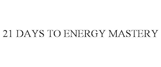 21 DAYS TO ENERGY MASTERY