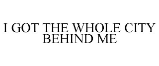 I GOT THE WHOLE CITY BEHIND ME