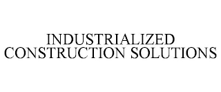 INDUSTRIALIZED CONSTRUCTION SOLUTIONS